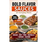 Bold Sauces for Everyday Meats: 102 Easy Sauce Recipes for Chicken, Beef, Pork, Seafood, Meatballs & Sausage