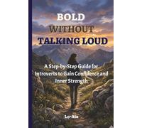 Bold Without Talking Loud: A Step-by-Step Guide for Introverts to Gain Confidence and Inner Strength