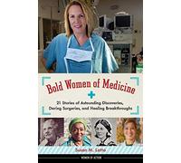 Bold Women of Medicine Volume 20: 21 Stories of Astounding Discoveries, Daring Surgeries, and Healing Breakthroughs (Women of Action)