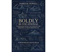 Boldly Bi-Vocational : Navigating Dual Callings in the Ministry and the Marketplace