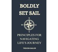 Boldly Set Sail: Principles For Navigating Life's Journey