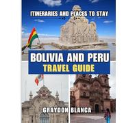 BOLIVIA AND PERU TRAVEL GUIDE 2025