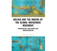 Bolivia and the Making of the Global Indigenous Movement : Anthropology, Development and Transnationalism
