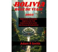 BOLIVIA GUÍA DE VIAJE: Explorando los paisajes vírgenes y las ricas tradiciones de la nación más diversa de Sudamérica (Adam R Smith Travel Guides)