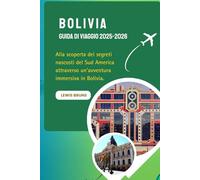 Bolivia Guida Di Viaggio 2025-2026: Alla scoperta dei segreti nascosti del Sud America attraverso un'avventura immersiva in Bolivia.