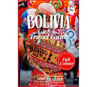 Bolivia Travel Guide 2025: Bolivia in Full Color: Packed with Essential Tips, High-Altitude Packing Lists, and Insider Must-Sees (Travel smart, ... on a budget with real-time tips and maps)