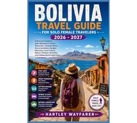 Bolivia Travel Guide for Solo Female Travelers 2026 - 2027: A Practical Guide to Safe Adventures, Smart Itineraries, Transportation, Accommodation, ... Activities and Independent Exploration