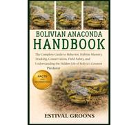 BOLIVIAN ANACONDA HANDBOOK: The Complete Guide to Behavior, Habitat Mastery, Tracking, Conservation, Field Safety, and Understanding the Hidden Life of Bolivia’s Greatest Predator