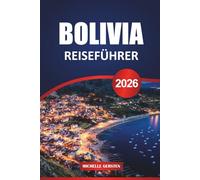 BOLIVIEN REISEFÜHRER 2026: Wichtige Tipps, kulturelle Highlights, malerische Routen und lokale Geheimnisse für eine unvergessliche Südamerika-Reise