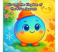 Bolix and the Kingdom of the Four Seasons: Join Bolix, a curious and gentle little sphere, on a magical journey through the Kingdom of the Four Seasons. (Bolix The Curious Ball)