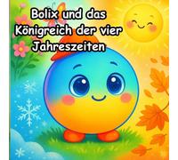 Bolix und das Königreich der vier Jahreszeiten: Bolix, ein neugieriger kleiner Ball, auf einer magischen Reise durch das Königreich der vier Jahreszeiten (Bolix Der neugierige Ball)