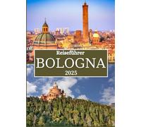 BOLOGNA REISEFÜHRER 2025: Entdecken Sie Italiens kulinarische Hauptstadt mit lokalen Tipps, Geheimtipps und authentischen Erlebnissen