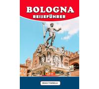 BOLOGNA REISEFÜHRER 2026: Erleben Sie das Herz der Emilia-Romagna: Kulinarik, Kultur, Tagesausflüge & Insider-Tipps für eine unvergessliche Italienreise