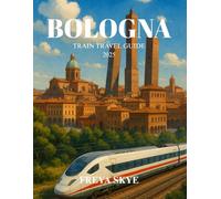 BOLOGNA TRAIN TRAVEL GUIDE 2025: Explore Historic Streets, Hidden Gems, and Local Flavors Across Italy’s Cultural Heart by Rail