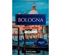 BOLOGNA TRAVEL GUIDE 2025: The Ultimate Comprehensive Manual to Explore the Vibrant Charm, Stunning Architecture, Exquisite Cuisine and Rich History of Bologna