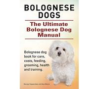 Bolognese Dogs. Ultimate Bolognese Dog Manual. Bolognese dog book for care, costs, feeding, grooming, health and training.