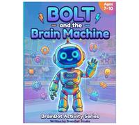 BOLT and the Brain Machine: The Kids' Activity Guide to Artificial Intelligence and Future Technology. Learn AI, Robotics, and Coding Through Stories, ... Activities (BrainBot Activity Series)