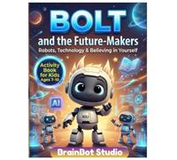 BOLT and the Future-Makers: Activity Book for Kids Ages 7-10: Fun STEM Puzzles, Robot Games, and AI Activities with BOLT to Build Confidence, ... Future Tech Skills (BrainBot Activity Series)