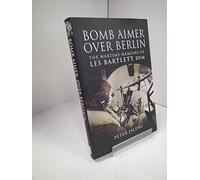 Bomb Aimer Over Berlin: The Wartime Memoirs of Les Bartlett DFM