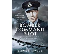 Bomber Command Pilot: From the Battle of Britain to the Augsburg Raid: The Unique Story of Wing Commander J S Sherwood DSO, DFC*