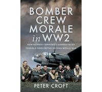 Bomber Crew Morale in WW2 : How Bomber Command’s Airmen Faced Terrible Odds in the Second World War