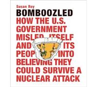 Bomboozled: How the U.S. Government Misled Itself and Its People into Believing They Could Survive a Nuclear Attack