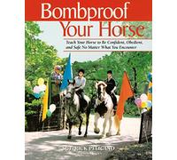 Bombproof Your Horse: Teach Your Horse to be Confident, Obedient, and Safe, No Matter What You Encounter