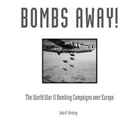 Bombs Away!: The World War II Bombing Campaigns over Europe