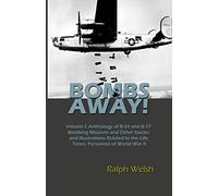 BOMBS AWAY! Volume I: Anthology oF B-24 and B-17 Bombing Missions and Other Stories and Illustrations Related to the Life, Times, Personnel of World War II: Volume 1