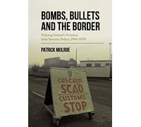 Bombs, Bullets and the Border: Policing Ireland’s Frontier: Irish Security Policy, 1969-1978