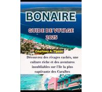 BONAIRE GUIDE DE VOYAGE 2025: Découvrez des rivages cachés, une culture riche et des aventures inoubliables sur l'île la plus captivante des Caraïbes