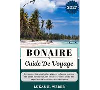 BONAIRE GUIDE DE VOYAGE: Découvrez les plus belles plages, la faune marine, les parcs nationaux, les lieux secrets et vivez des expériences insulaires ... (Collections de livres de voyage Weber (FR))