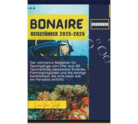 Bonaire Reiseführer 2025-2026: Der ultimative Begleiter für Tauchgänge vom Ufer aus: 86 Tauchplätze, versteckte Strände, Flamingolagunen und die einzige Karibikinsel, die sich noch wie ein Paradies