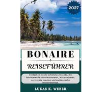 BONAIRE REISEFÜHRER: Entdecken Sie die schönsten Strände, die faszinierende Unterwasserwelt, Nationalparks, versteckte Juwelen und authentische Inselerlebnisse. (Weber Reisebuchsammlungen (GR))