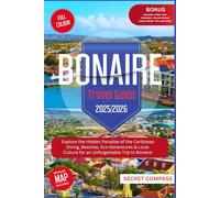 Bonaire Travel Guide 2025/2026: Explore the Hidden Paradise of the Caribbean Diving, Beaches, Eco-Adventures & Local Culture for an Unforgettable Trip to Bonaire (Secret Travel Compass Series)