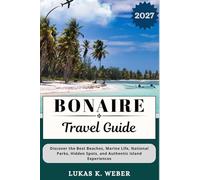BONAIRE TRAVEL GUIDE: Discover the Best Beaches, Marine Life, National Parks, Hidden Spots, and Authentic Island Experiences (Weber Travel Book Collections (ENG))