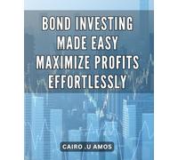 Bond Investing Made Easy: Maximize Profits Effortlessly: The Ultimate Guide to Effortlessly Boost Your Profits with Simple Strategies in Bond Investing