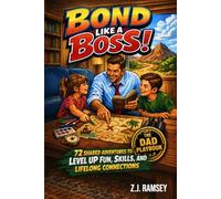 Bond Like a Boss! - The Dad Playbook: 72 Shared Adventures to Level Up Fun, Skills, and Lifelong Connections