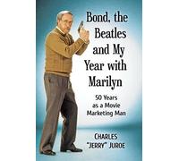 Bond, the Beatles and My Moment with Marilyn: 50 Years as a Publicist to the Stars: 50 Years as a Movie Marketing Man