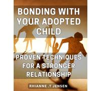 Bonding with Your Adopted Child: Proven Techniques for a Stronger Relationship: Maximizing Your Bond with Your Adopted Child: Time-Tested Techniques for a Stronger Connection