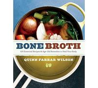 Bone Broth: 101 Essential Recipes & Age-Old Remedies to Heal Your Body