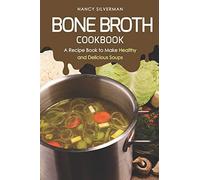 Bone Broth Cookbook: A Recipe Book to Make Healthy and Delicious Soups
