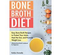 Bone Broth Diet: Easy Bone Broth Recipes to Protect Your Joints, Heal the Gut, and Promote Weight Loss. Ultimate Bone Broth Cookbook for Beginners