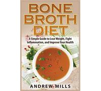 Bone Broth Diet: Lose Weight, Fight Inflammation, and Improve Your Health with Delicious Bone Broth Recipes: Volume 1