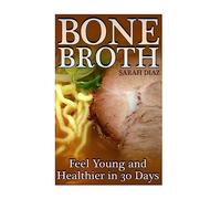 Bone Broth: Feel Young and Healthier in 30 Days: (Bone Broth Diet, Bone Broth Cookbook) (Bone Broth Diet Book)
