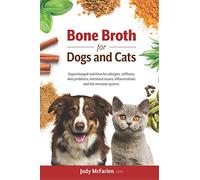 Bone Broth for Dogs and Cats: Supercharged nutrition for allergies, stiffness, skin problems, intestinal issues, inflammation and the immune system.