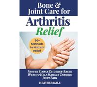 Bone & Joint Care For Arthritis Relief: Proven Simple Evidence-Based Ways to Help Manage Chronic Joint Pain