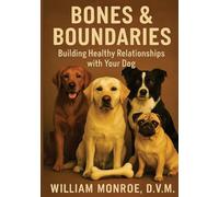 Bones & Boundaries: Building Healthy Relationships With Your Dog. A Comprehensive Guide To Respectful Dog Ownership