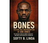Bones: The Rise, Fall, and Redemption of Jon Jones: The Untold Story of MMA’s Greatest and Most Controversial Champion