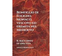 Bonfiglio di Foligno. Monaco, vescovo ed eremita nel Medioevo: Il racconto di una vita
